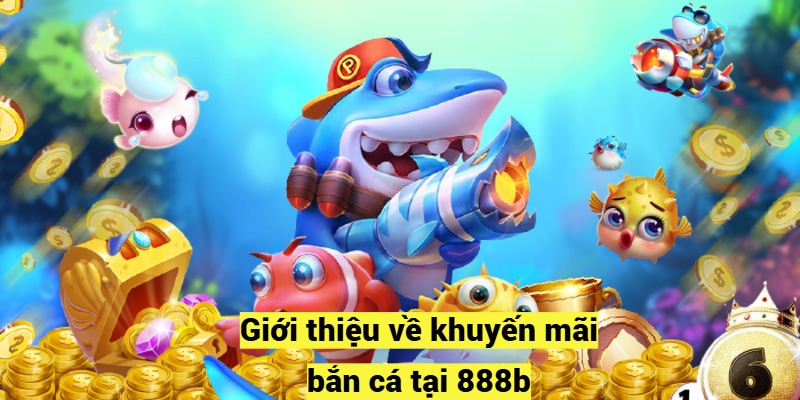 Giới thiệu về khuyến mãi bắn cá tại 888b
